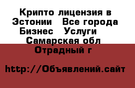 Крипто лицензия в Эстонии - Все города Бизнес » Услуги   . Самарская обл.,Отрадный г.